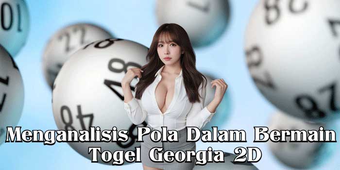 Menganalisis Pola Dalam Bermain Togel Georgia 2D
