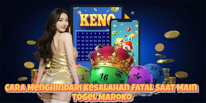 Cara Menghindari Kesalahan Fatal Saat Main Togel Maroko