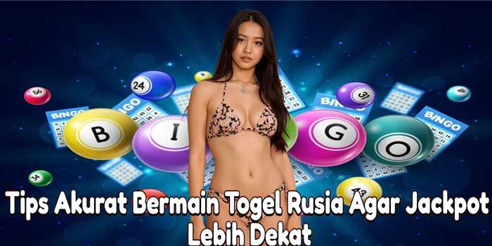 Tips Akurat Bermain Togel Rusia Agar Jackpot Lebih Dekat