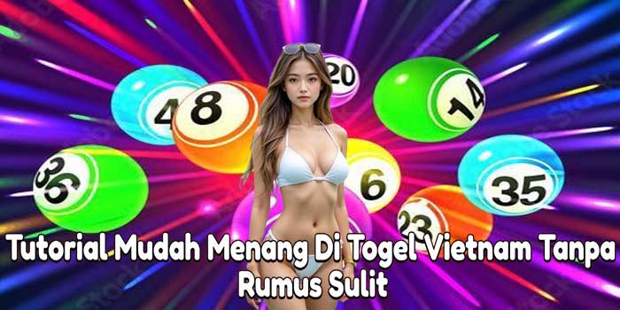 Tutorial Mudah Menang Di Togel Vietnam Tanpa Rumus Sulit